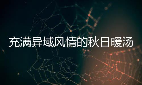 的秋汤钟泰瓜羹式南八分日暖异域充满风情