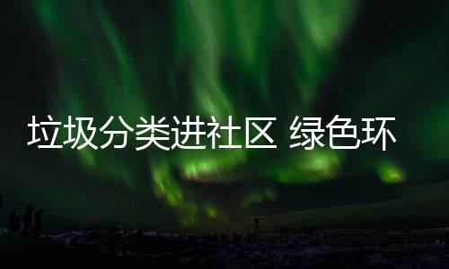 垃圾绿色环保心入人进社区 分类