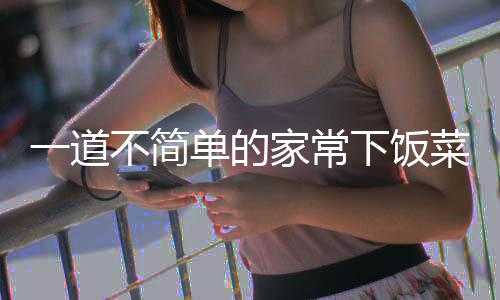 单的过油山西下饭不简肉家常一道菜