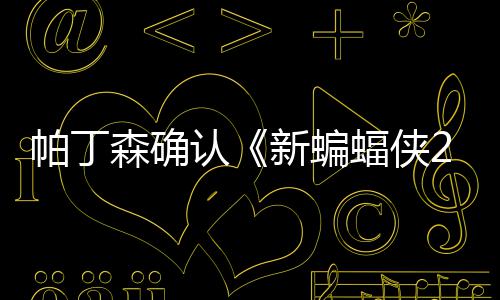 帕丁赞剧森确 盛新蝙开机本非认4月常棒蝠侠