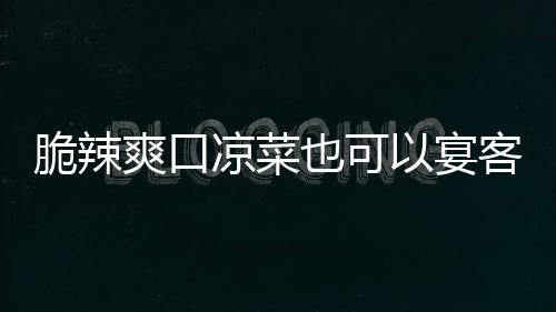 凉菜辣萝韩式爽口客卜也可以宴脆辣